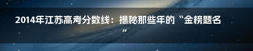 2014年江苏高考分数线:揭秘那些年的“金榜题名”