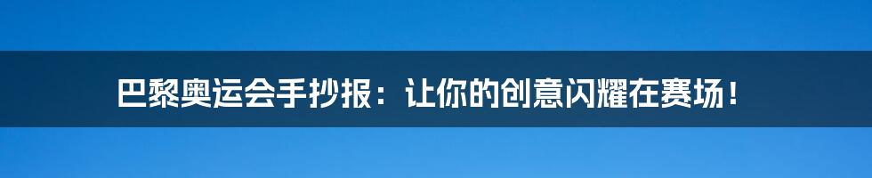 巴黎奥运会手抄报:让你的创意闪耀在赛场!