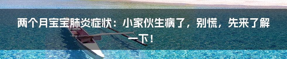 两个月宝宝肺炎症状：小家伙生病了，别慌，先来了解一下！