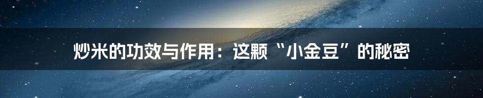 炒米的功效与作用:这颗“小金豆”的秘密