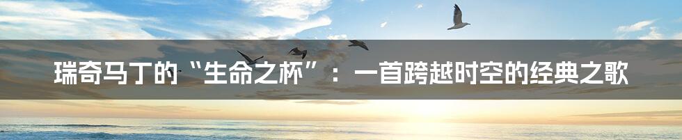 瑞奇马丁的“生命之杯”:一首跨越时空的经典之歌