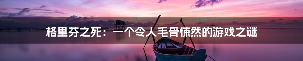 格里芬之死:一个令人毛骨悚然的游戏之谜