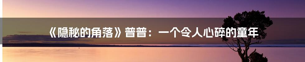 《隐秘的角落》普普：一个令人心碎的童年