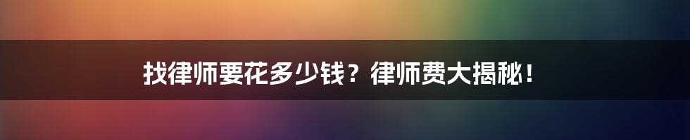 找律师要花多少钱？律师费大揭秘！