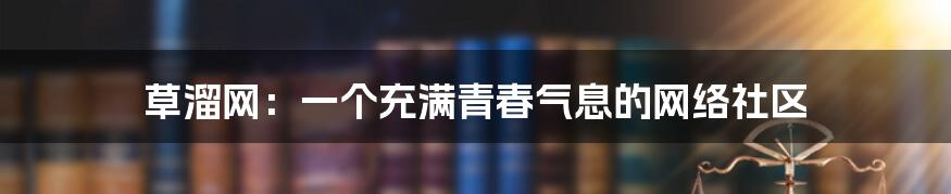 草溜网:一个充满青春气息的网络社区