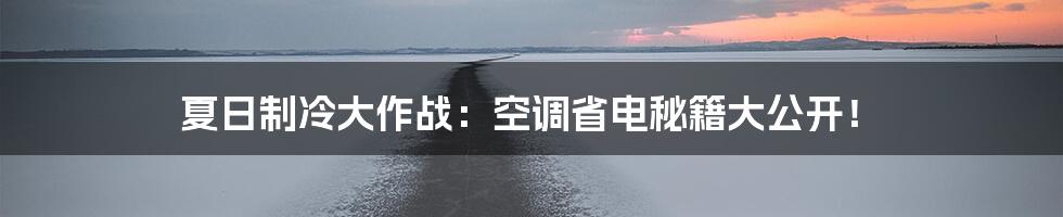 夏日制冷大作战:空调省电秘籍大公开!