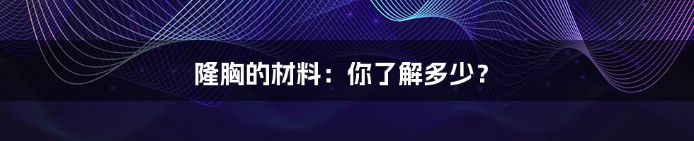 隆胸的材料:你了解多少?