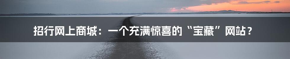 招行网上商城:一个充满惊喜的“宝藏”网站?