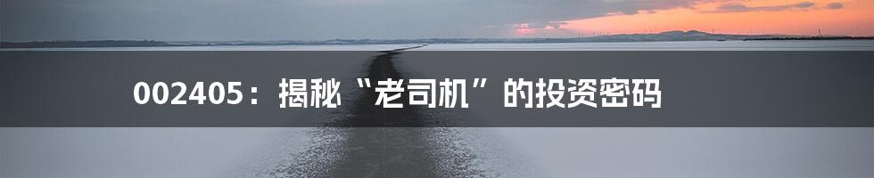 002405：揭秘“老司机”的投资密码