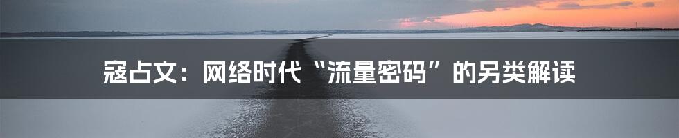 寇占文:网络时代“流量密码”的另类解读