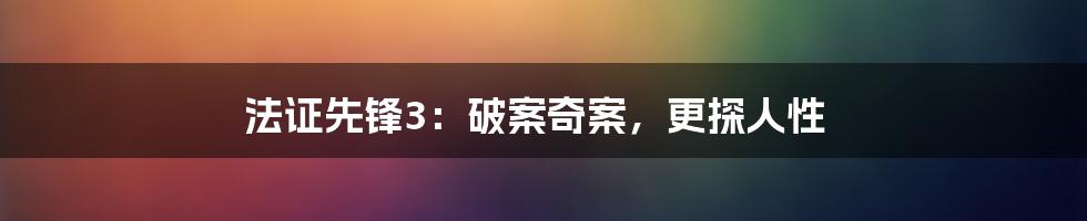 法证先锋3:破案奇案,更探人性