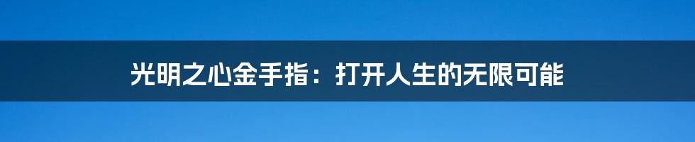 光明之心金手指:打开人生的无限可能