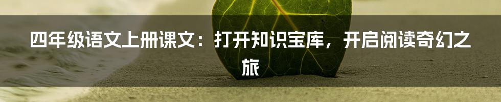 四年级语文上册课文:打开知识宝库,开启阅读奇幻之旅