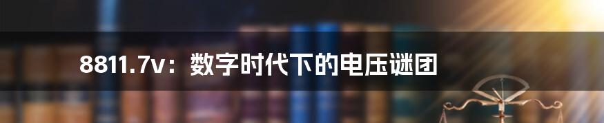 8811.7v:数字时代下的电压谜团