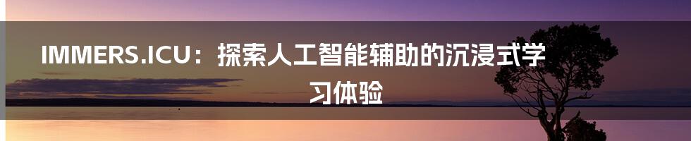 IMMERS.ICU:探索人工智能辅助的沉浸式学习体验