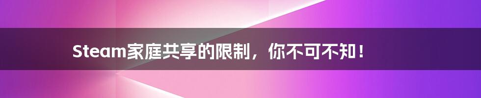 Steam家庭共享的限制,你不可不知!
