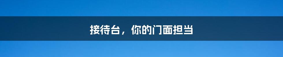 接待台,你的门面担当