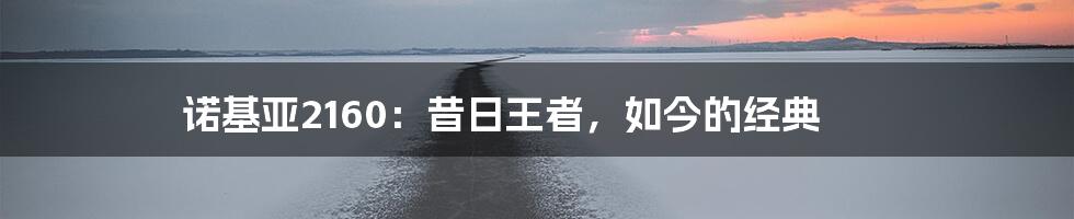 诺基亚2160:昔日王者,如今的经典