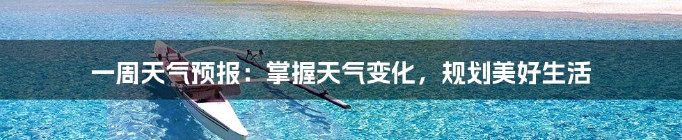 一周天气预报:掌握天气变化,规划美好生活