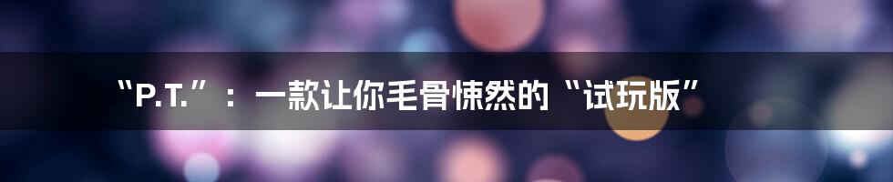 “P.T.”：一款让你毛骨悚然的“试玩版”