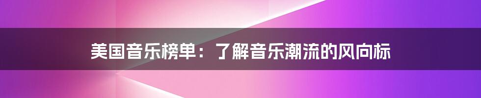 美国音乐榜单:了解音乐潮流的风向标