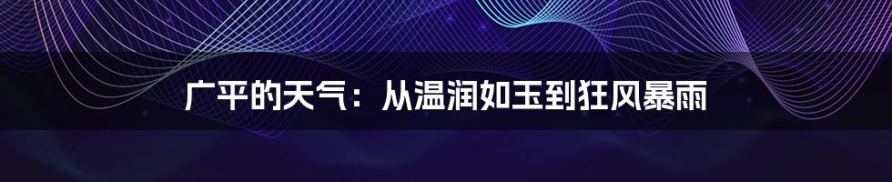 广平的天气:从温润如玉到狂风暴雨