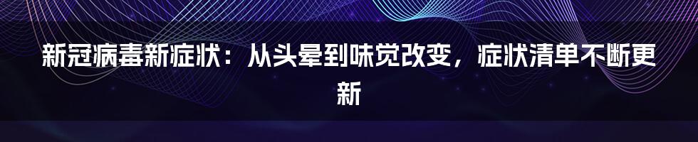 新冠病毒新症状:从头晕到味觉改变,症状清单不断更新