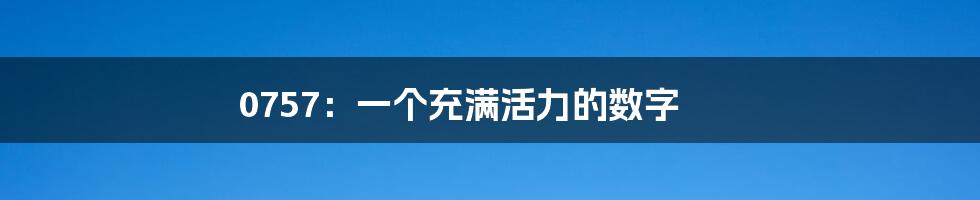 0757：一个充满活力的数字
