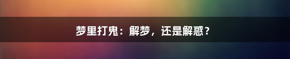 梦里打鬼:解梦,还是解惑?