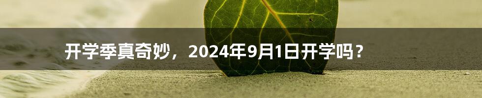 开学季真奇妙，2024年9月1日开学吗？