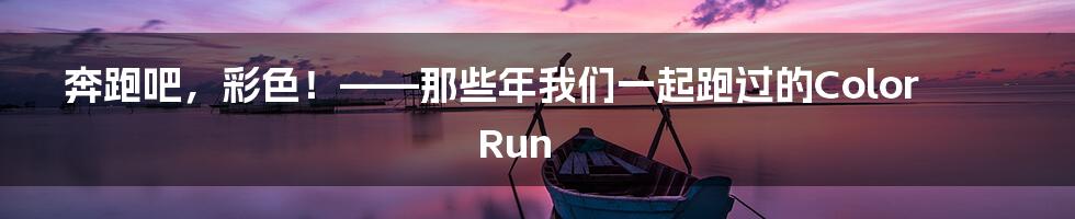 奔跑吧,彩色!——那些年我们一起跑过的Color Run