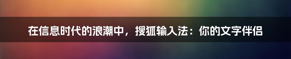 在信息时代的浪潮中,搜狐输入法:你的文字伴侣