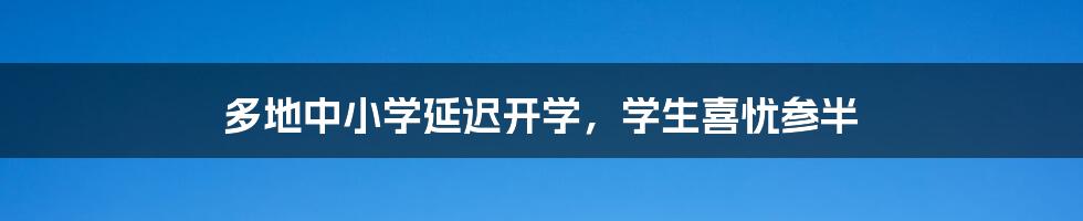多地中小学延迟开学,学生喜忧参半