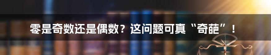 零是奇数还是偶数?这问题可真“奇葩”!