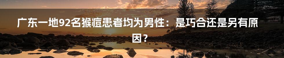 广东一地92名猴痘患者均为男性：是巧合还是另有原因？