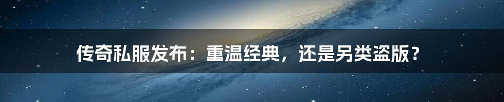 传奇私服发布:重温经典,还是另类盗版?