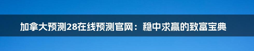加拿大预测28在线预测官网:稳中求赢的致富宝典