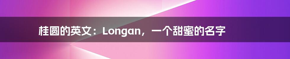桂圆的英文:Longan,一个甜蜜的名字