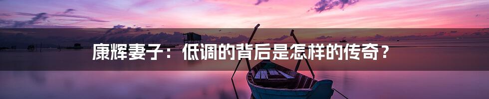 康辉妻子：低调的背后是怎样的传奇？