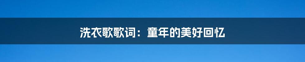 洗衣歌歌词:童年的美好回忆