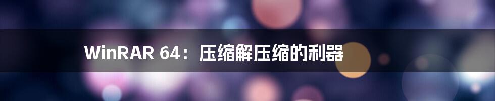WinRAR 64:压缩解压缩的利器