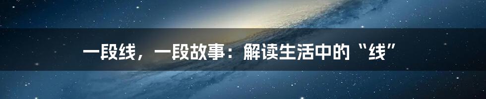 一段线,一段故事:解读生活中的“线”