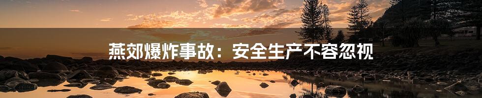 燕郊爆炸事故：安全生产不容忽视