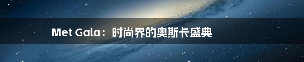 Met Gala:时尚界的奥斯卡盛典