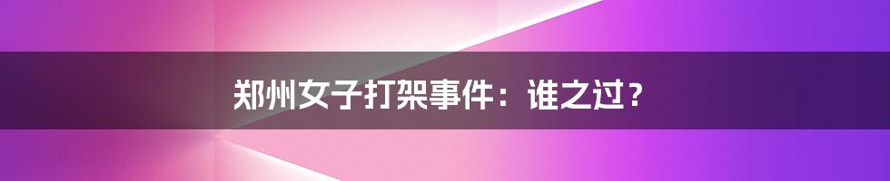 郑州女子打架事件:谁之过?