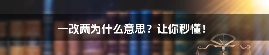 一改两为什么意思？让你秒懂！
