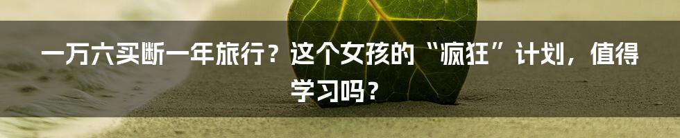 一万六买断一年旅行?这个女孩的“疯狂”计划,值得学习吗?