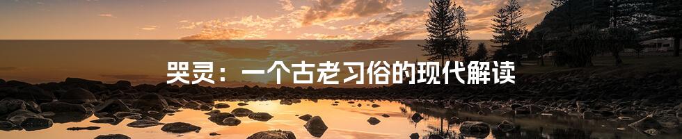 哭灵:一个古老习俗的现代解读