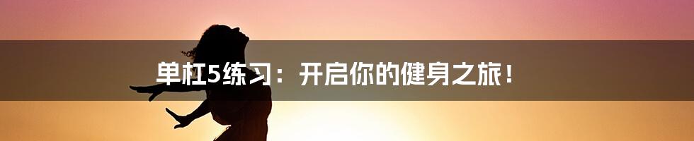 单杠5练习:开启你的健身之旅!
