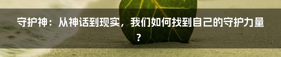 守护神:从神话到现实,我们如何找到自己的守护力量?